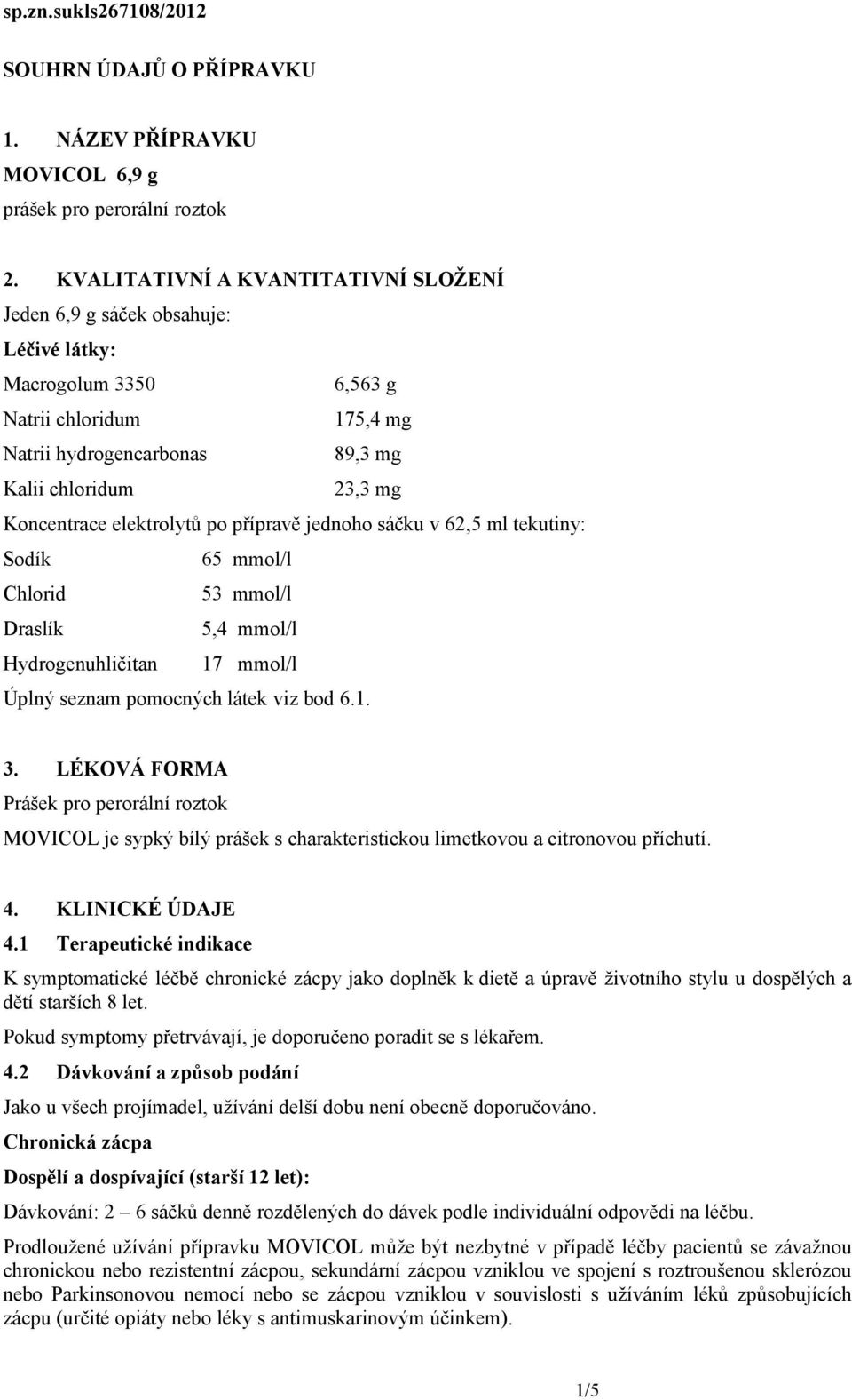 elektrolytů po přípravě jednoho sáčku v 62,5 ml tekutiny: Sodík 65 mmol/l Chlorid 53 mmol/l Draslík 5,4 mmol/l Hydrogenuhličitan 17 mmol/l Úplný seznam pomocných látek viz bod 6.1. 3.