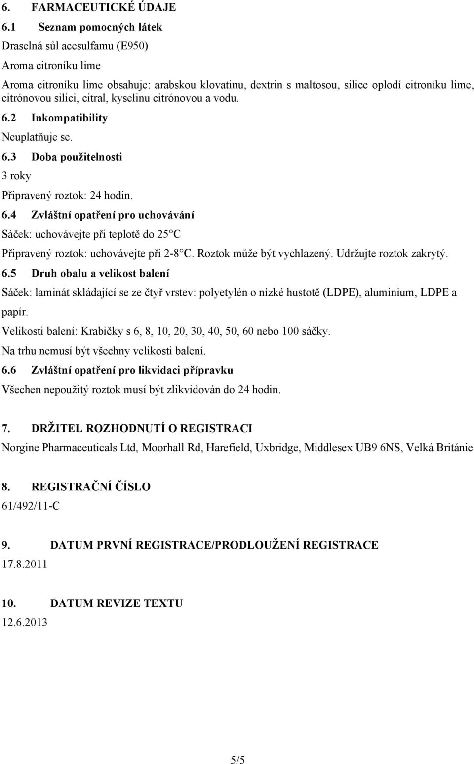 citral, kyselinu citrónovou a vodu. 6.2 Inkompatibility Neuplatňuje se. 6.3 Doba použitelnosti 3 roky Připravený roztok: 24 hodin. 6.4 Zvláštní opatření pro uchovávání Sáček: uchovávejte při teplotě do 25 C Připravený roztok: uchovávejte při 2-8 C.