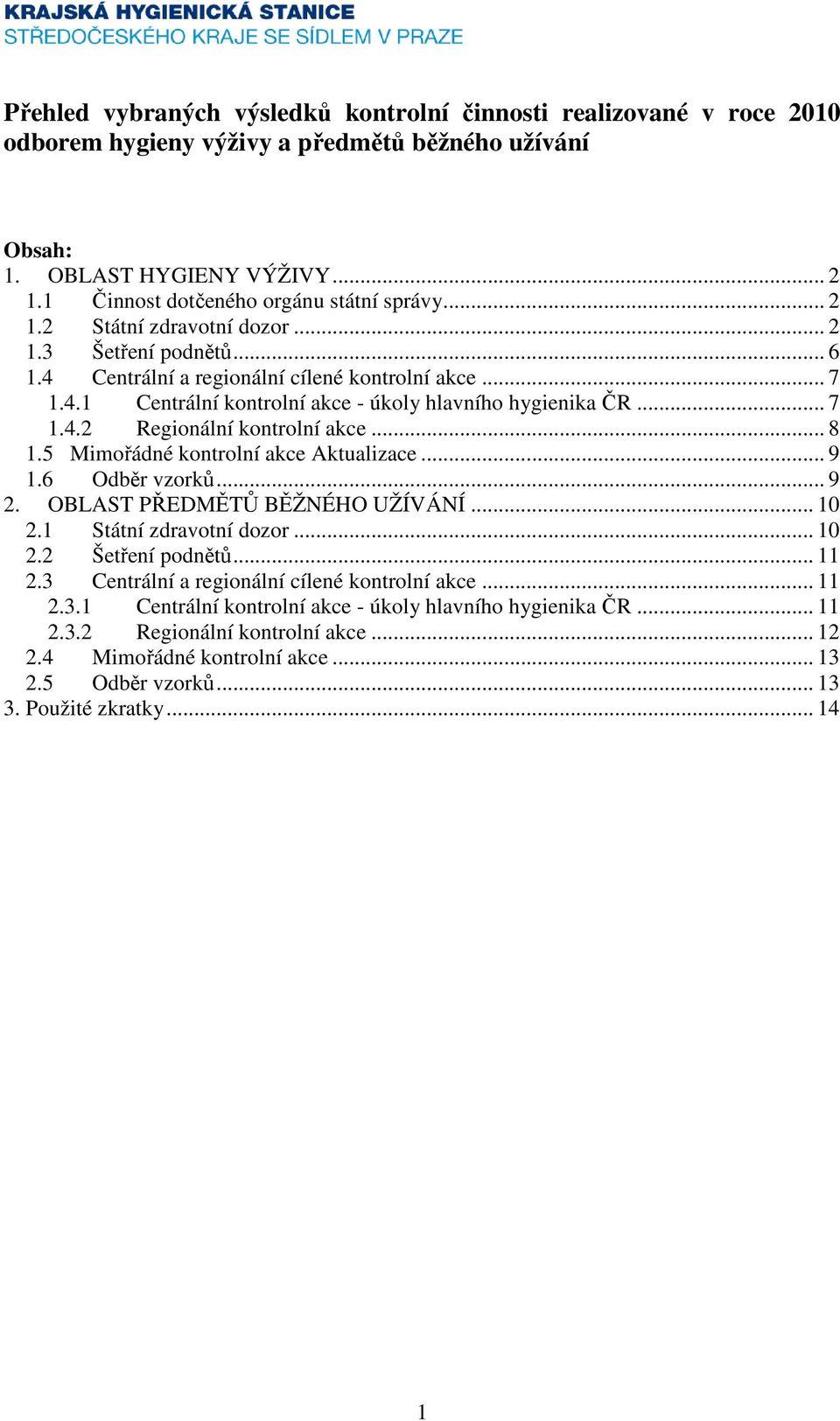 .. 8 1.5 Mimořádné kontrolní akce Aktualizace... 9 1.6 Odběr vzorků... 9 2. OBLAST PŘEDMĚTŮ BĚŽNÉHO UŽÍVÁNÍ... 10 2.1 Státní zdravotní dozor... 10 2.2 Šetření podnětů... 11 2.