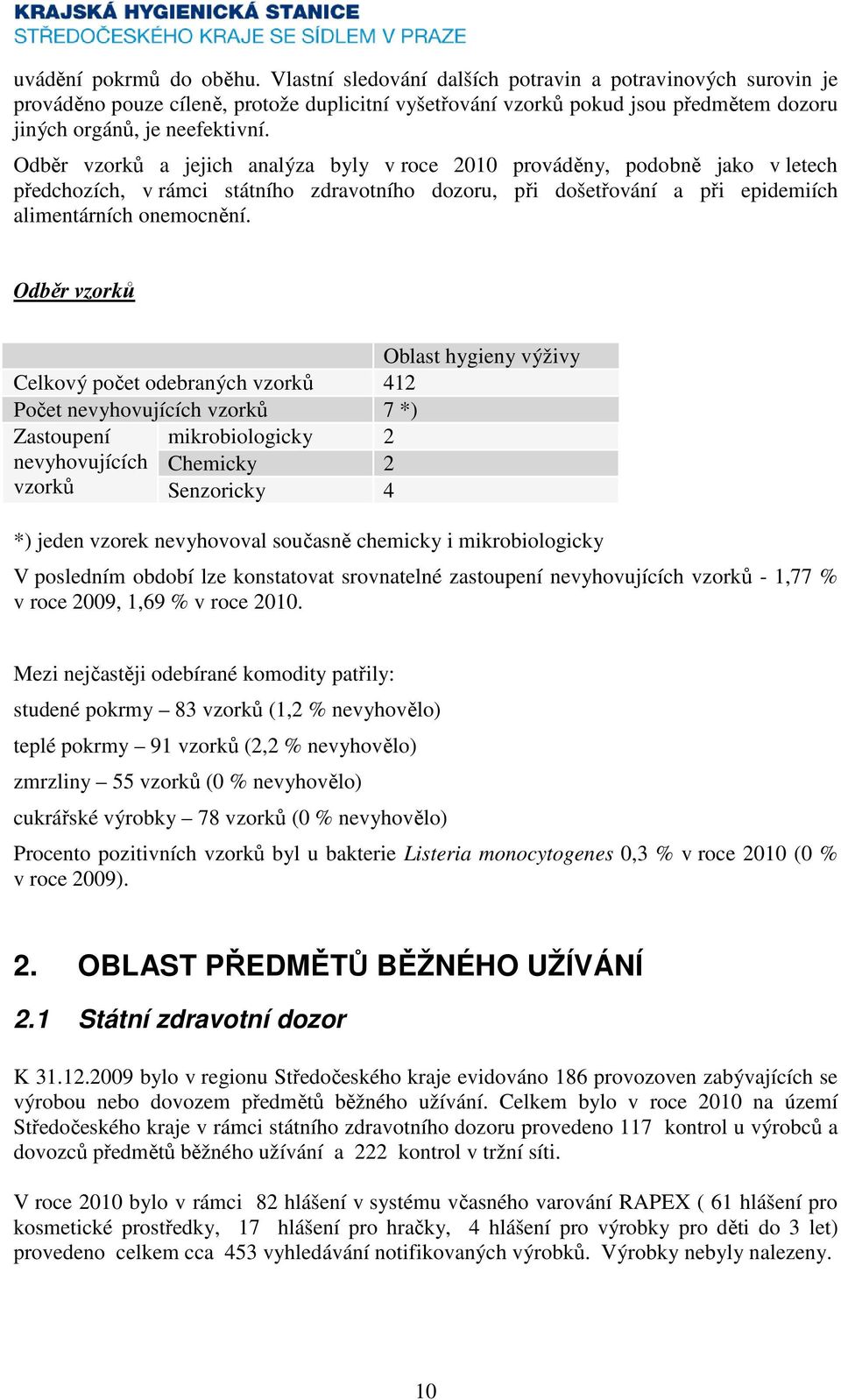 Odběr vzorků a jejich analýza byly v roce 2010 prováděny, podobně jako v letech předchozích, v rámci státního zdravotního dozoru, při došetřování a při epidemiích alimentárních onemocnění.