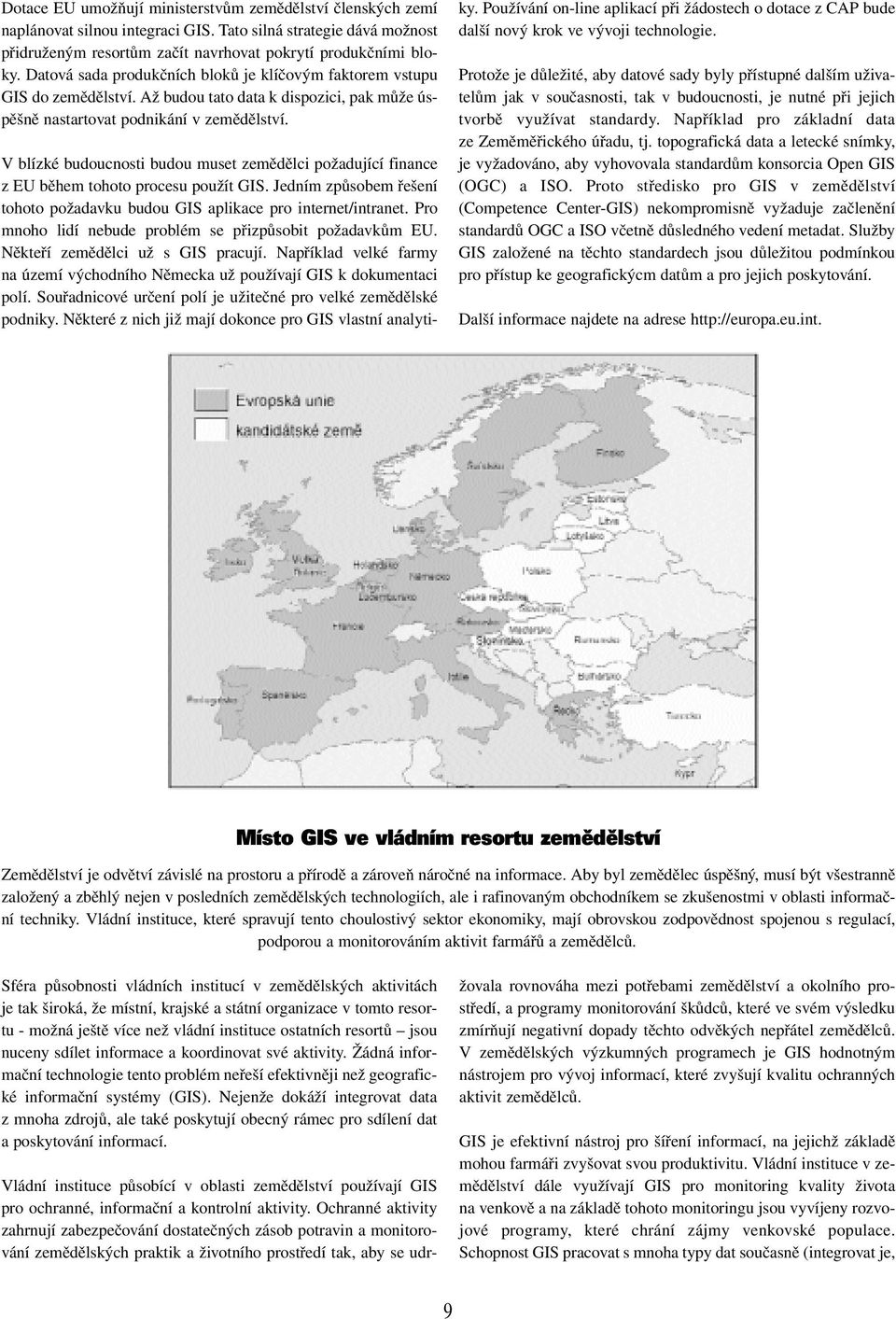 V blízké budoucnosti budou muset zemědělci požadující finance z EU během tohoto procesu použít GIS. Jedním způsobem řešení tohoto požadavku budou GIS aplikace pro internet/intranet.