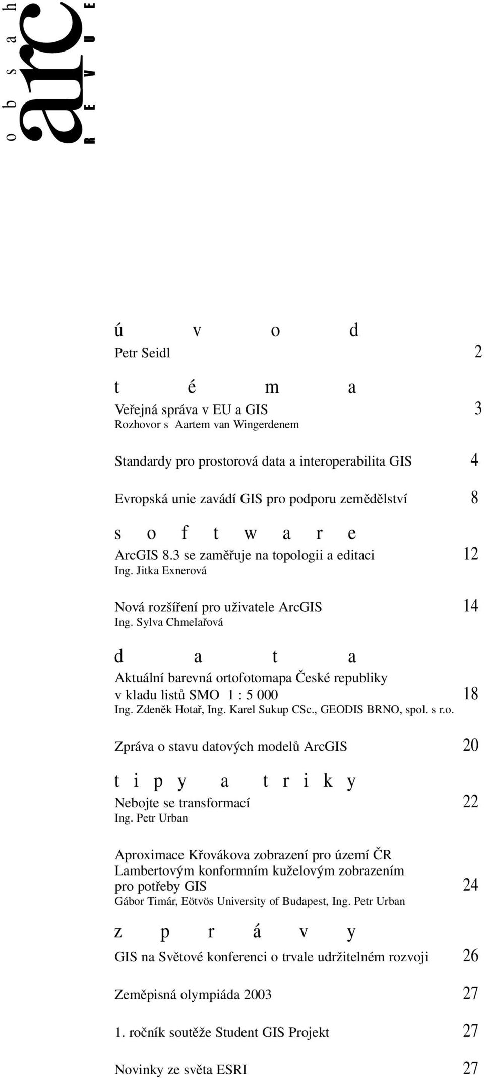 Sylva Chmelařová d a t a Aktuální barevná ortofotomapa České republiky v kladu listů SMO 1 : 5 000 18 Ing. Zdeněk Hotař, Ing. Karel Sukup CSc., GEODIS BRNO, spol. s r.o. Zpráva o stavu datových modelů ArcGIS 20 t i p y a t r i k y Nebojte se transformací 22 Ing.