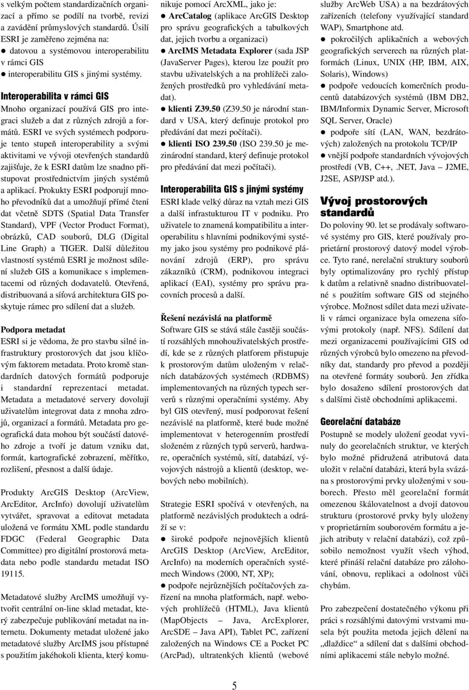 Interoperabilita v rámci GIS Mnoho organizací používá GIS pro integraci služeb a dat z různých zdrojů a formátů.