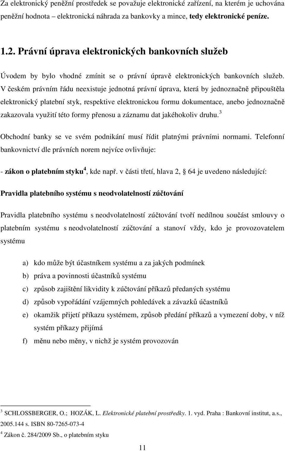 V českém právním řádu neexistuje jednotná právní úprava, která by jednoznačně připouštěla elektronický platební styk, respektive elektronickou formu dokumentace, anebo jednoznačně zakazovala využití