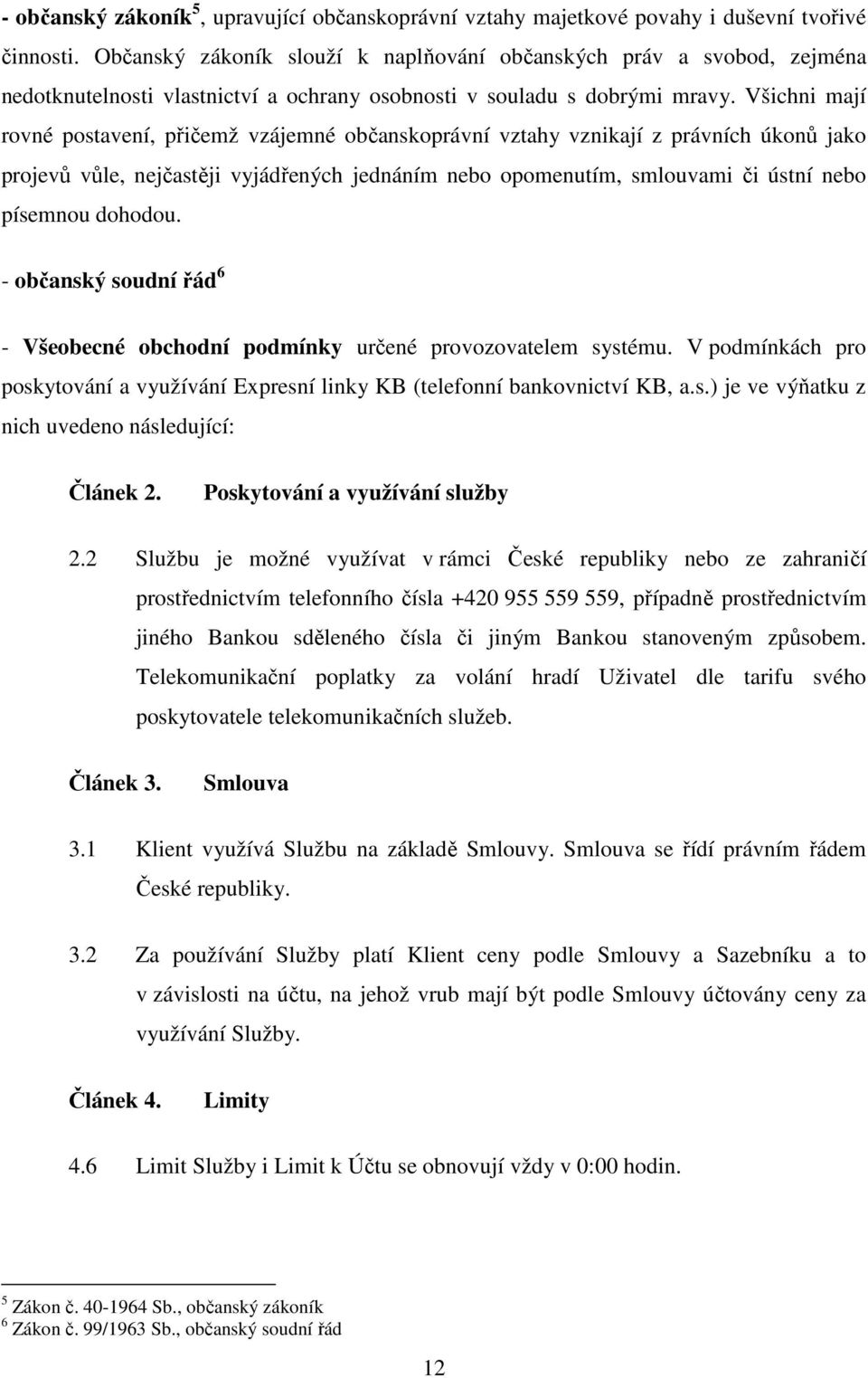 Všichni mají rovné postavení, přičemž vzájemné občanskoprávní vztahy vznikají z právních úkonů jako projevů vůle, nejčastěji vyjádřených jednáním nebo opomenutím, smlouvami či ústní nebo písemnou