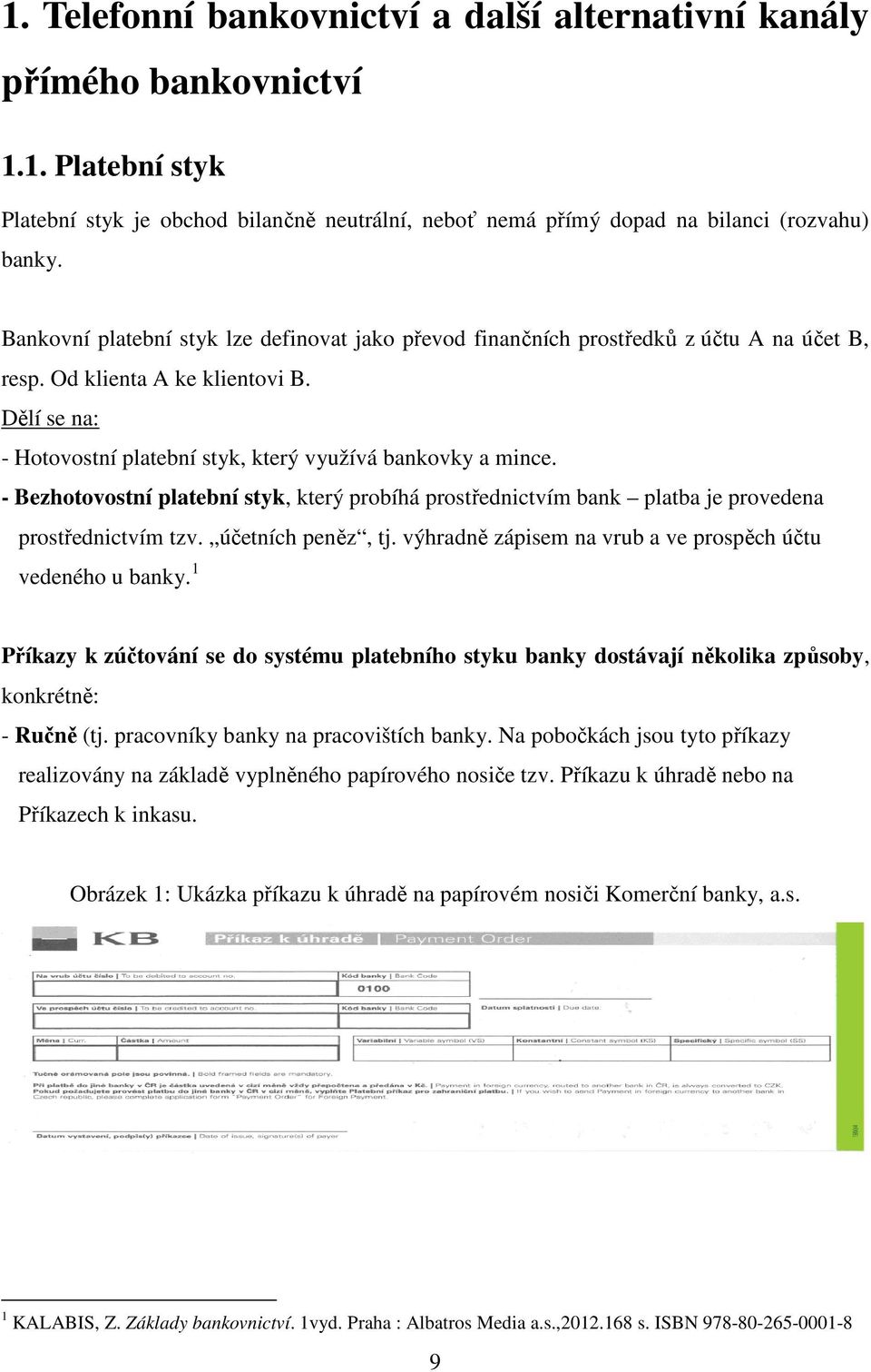 - Bezhotovostní platební styk, který probíhá prostřednictvím bank platba je provedena prostřednictvím tzv. účetních peněz, tj. výhradně zápisem na vrub a ve prospěch účtu vedeného u banky.