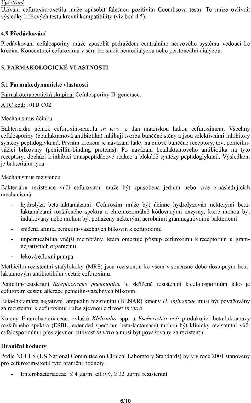 Koncentraci cefuroximu v séru lze snížit hemodialýzou nebo peritoneální dialýzou. 5. FARMAKOLOGICKÉ VLASTNOSTI 5.1 Farmakodynamické vlastnosti Farmakoterapeutická skupina: Cefalosporiny II. generace.