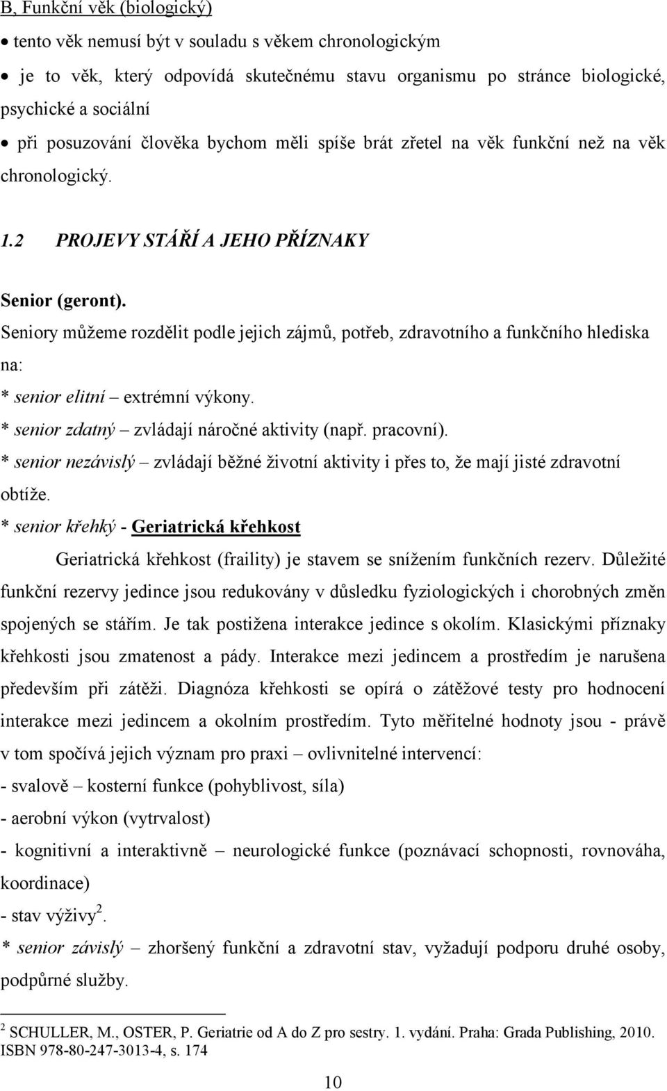 Seniory můžeme rozdělit podle jejich zájmů, potřeb, zdravotního a funkčního hlediska na: * senior elitní extrémní výkony. * senior zdatný zvládají náročné aktivity (např. pracovní).