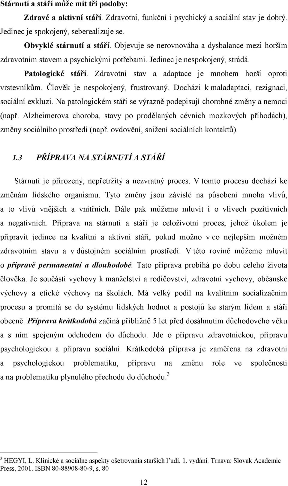 Zdravotní stav a adaptace je mnohem horší oproti vrstevníkům. Člověk je nespokojený, frustrovaný. Dochází k maladaptaci, rezignaci, sociální exkluzi.