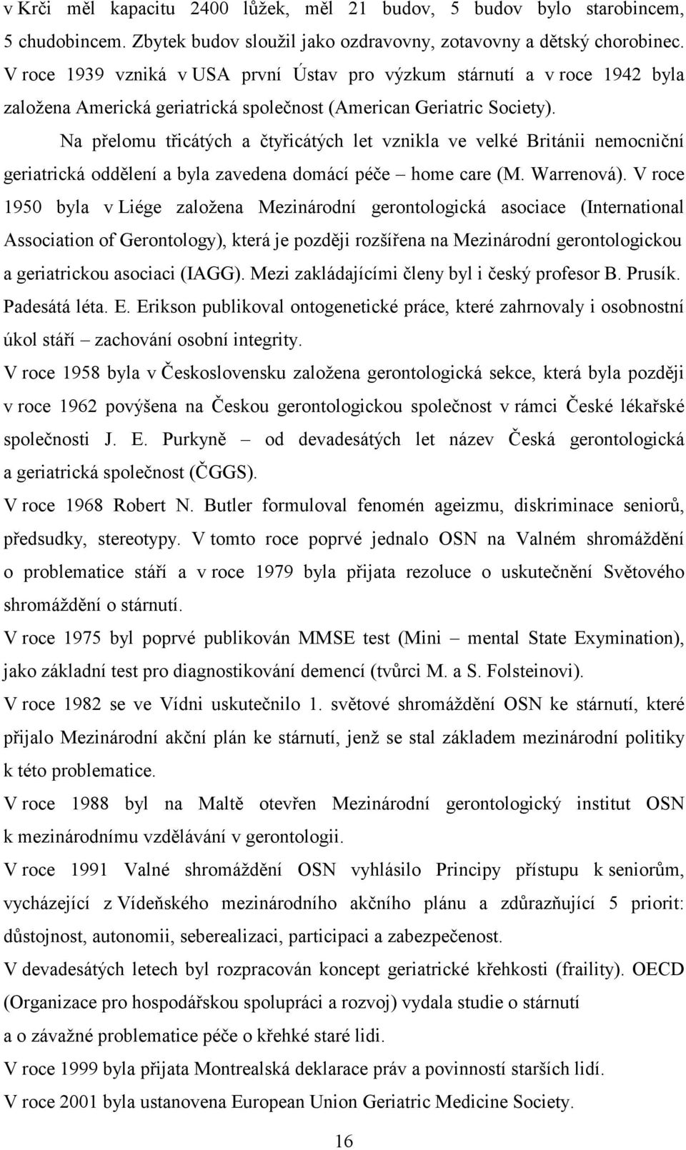 Na přelomu třicátých a čtyřicátých let vznikla ve velké Británii nemocniční geriatrická oddělení a byla zavedena domácí péče home care (M. Warrenová).