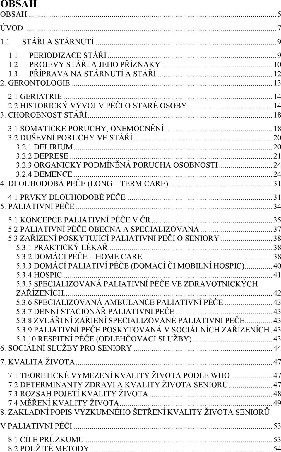 ..24 3.2.4 DEMENCE...24 4. DLOUHODOBÁ PÉČE (LONG TERM CARE)...31 4.1 PRVKY DLOUHODOBÉ PÉČE...31 5. PALIATIVNÍ PÉČE...34 5.1 KONCEPCE PALIATIVNÍ PÉČE V ČR...35 5.