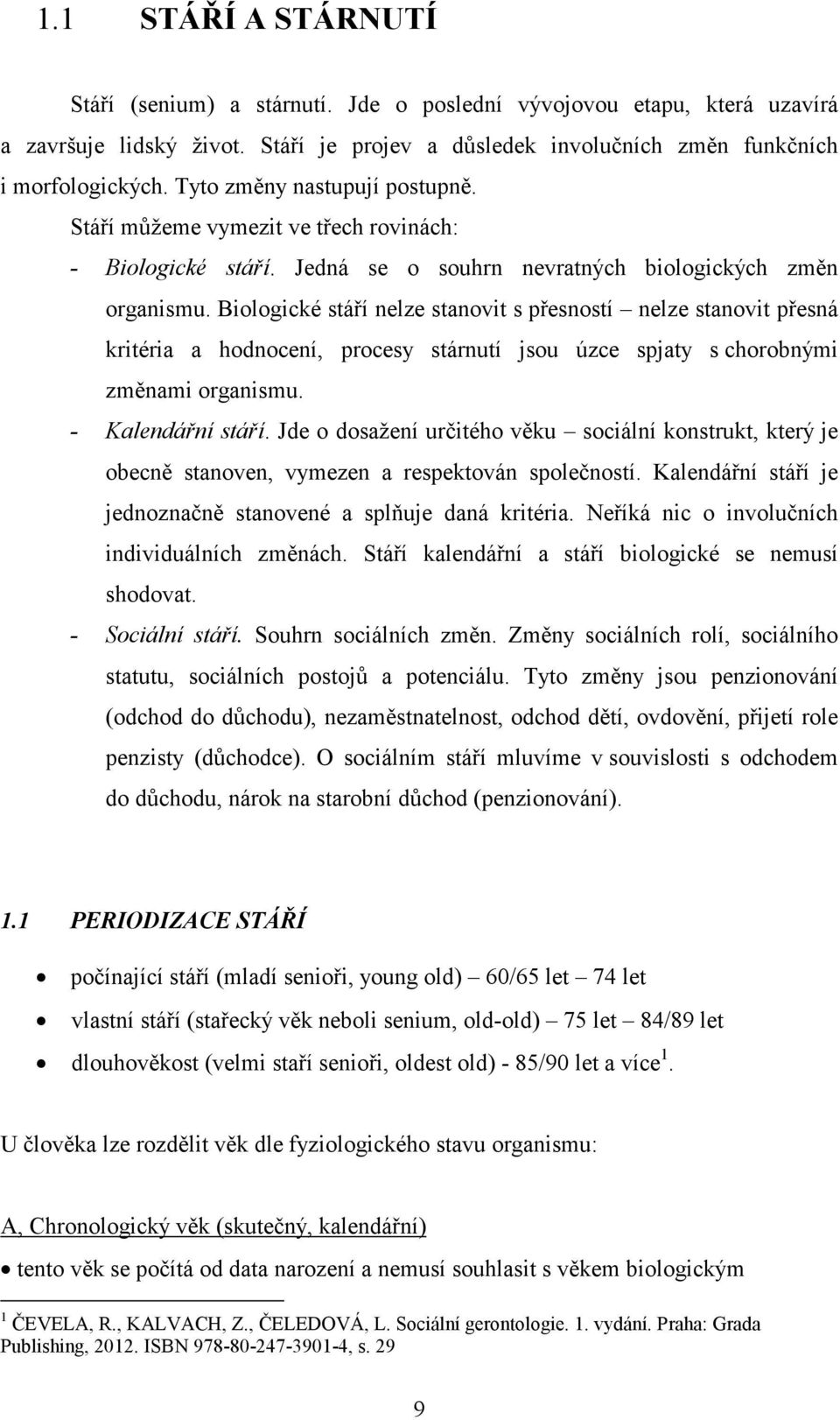 Biologické stáří nelze stanovit s přesností nelze stanovit přesná kritéria a hodnocení, procesy stárnutí jsou úzce spjaty s chorobnými změnami organismu. - Kalendářní stáří.