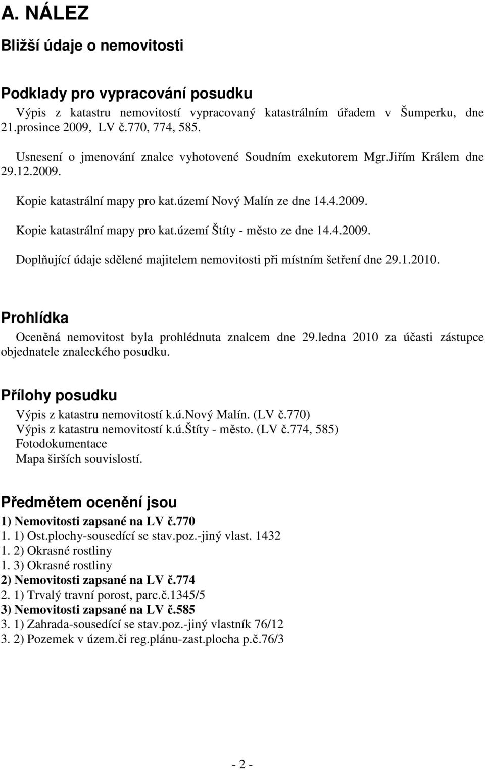 4.2009. Doplňující údaje sdělené majitelem nemovitosti při místním šetření dne 29.1.2010. Prohlídka Oceněná nemovitost byla prohlédnuta znalcem dne 29.