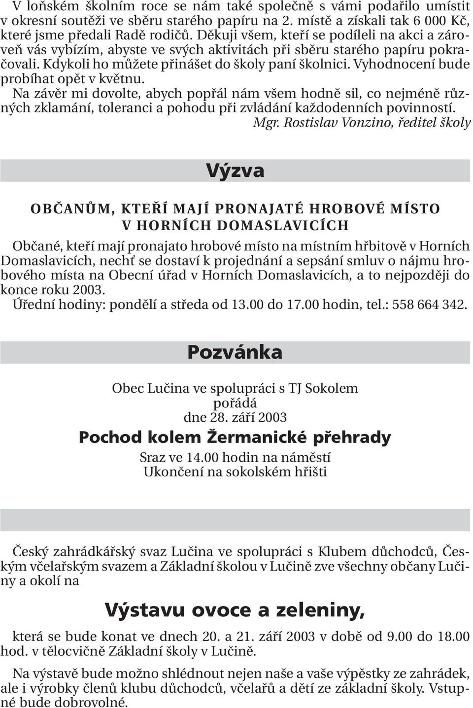 Vyhodnocení bude probíhat opět v květnu. Na závěr mi dovolte, abych popřál nám všem hodně sil, co nejméně různých zklamání, toleranci a pohodu při zvládání každodenních povinností. Mgr.