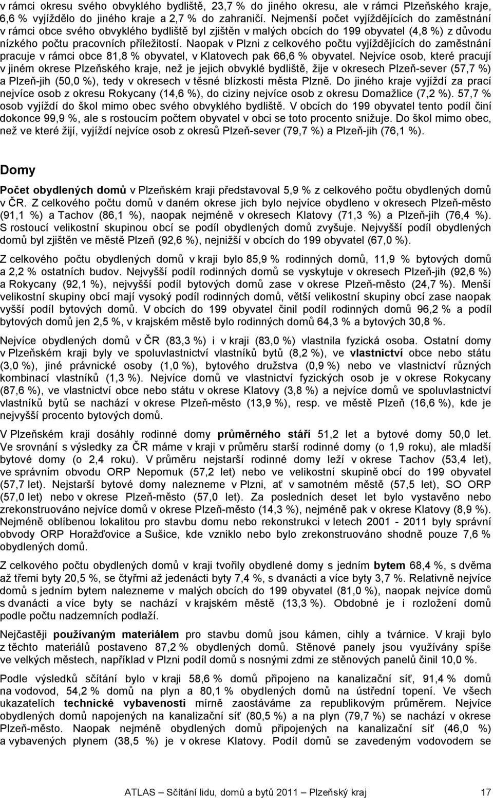 Naopak v Plzni z celkového počtu vyjíždějících do zaměstnání pracuje v rámci obce 81,8 % obyvatel, v Klatovech pak 66,6 % obyvatel.