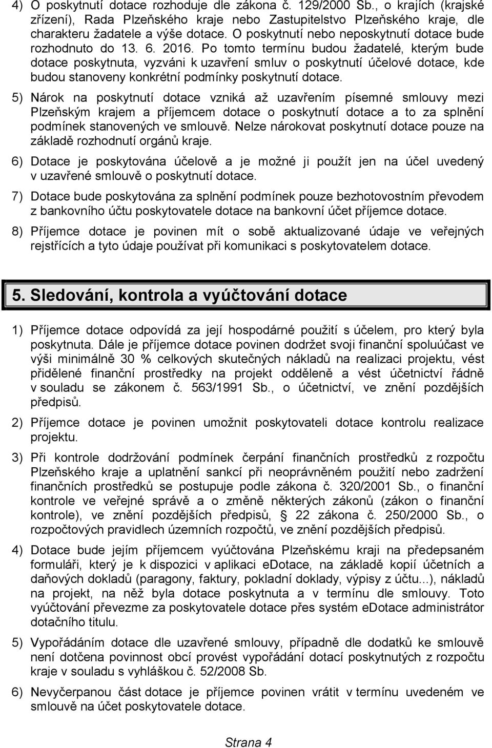 Po tomto termínu budou žadatelé, kterým bude dotace poskytnuta, vyzváni k uzavření smluv o poskytnutí účelové dotace, kde budou stanoveny konkrétní podmínky poskytnutí dotace.