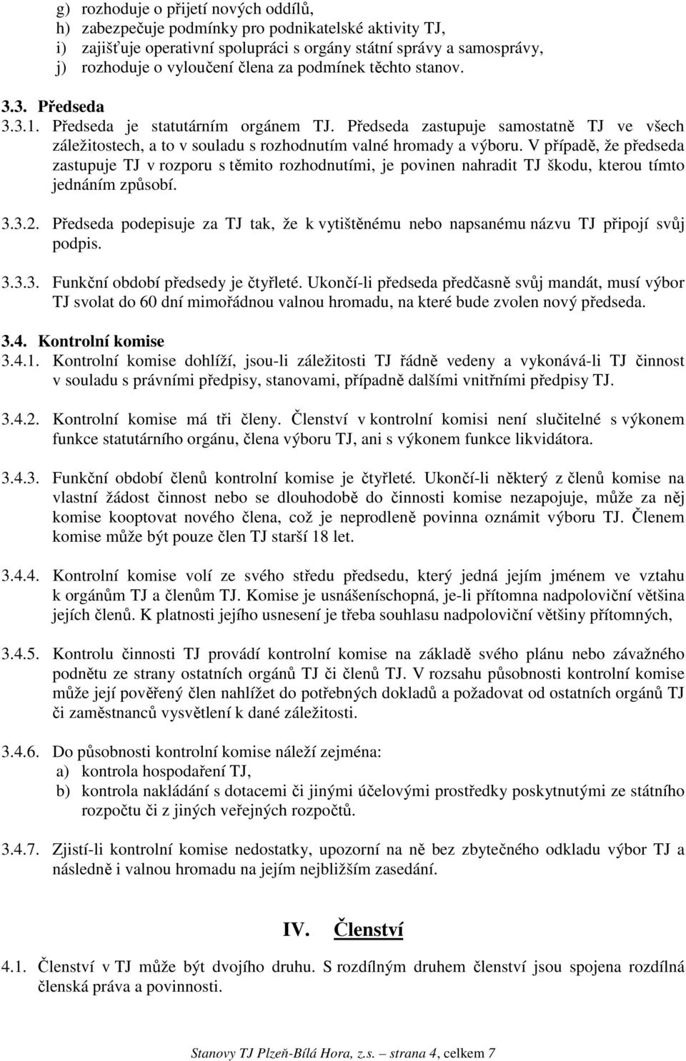 V případě, že předseda zastupuje TJ v rozporu s těmito rozhodnutími, je povinen nahradit TJ škodu, kterou tímto jednáním způsobí. 3.3.2.