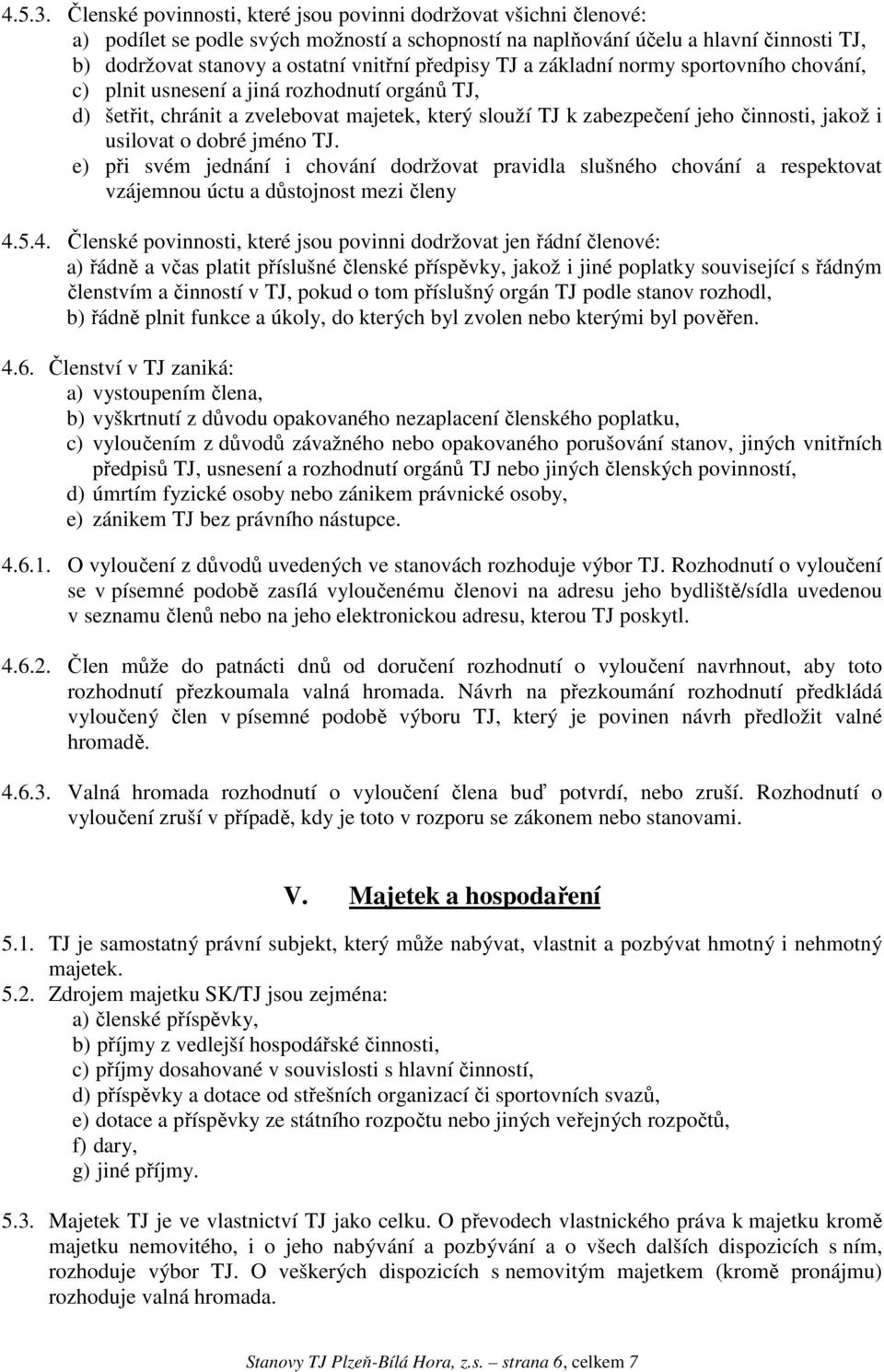 předpisy TJ a základní normy sportovního chování, c) plnit usnesení a jiná rozhodnutí orgánů TJ, d) šetřit, chránit a zvelebovat majetek, který slouží TJ k zabezpečení jeho činnosti, jakož i usilovat