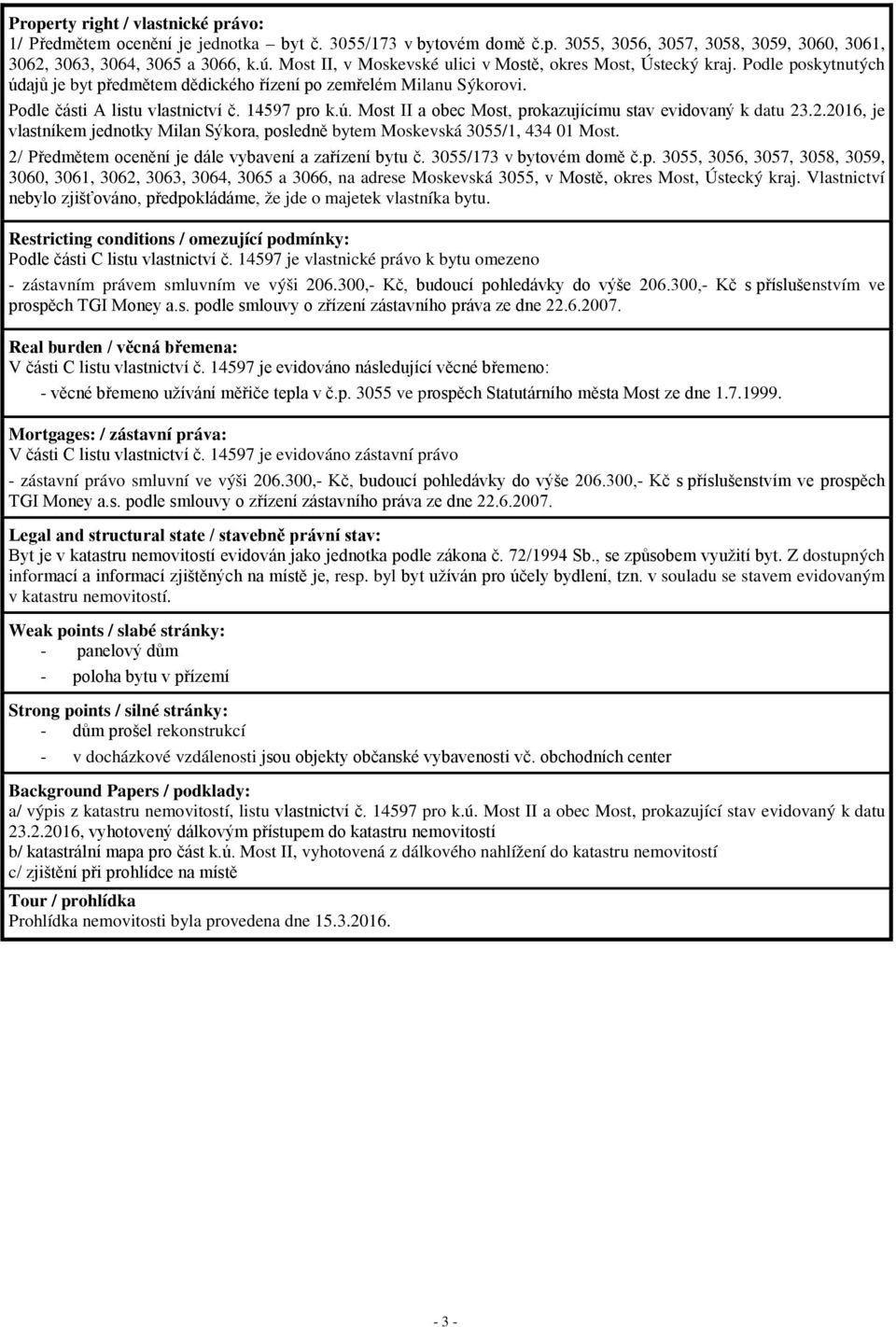 2.2016, je vlastníkem jednotky Milan Sýkora, posledně bytem Moskevská 3055/1, 434 01 Most. 2/ Předmětem ocenění je dále vybavení a zařízení bytu č. 3055/173 v bytovém domě č.p. 3055, 3056, 3057, 3058, 3059, 3060, 3061, 3062, 3063, 3064, 3065 a 3066, na adrese Moskevská 3055, v Mostě, okres Most, Ústecký kraj.