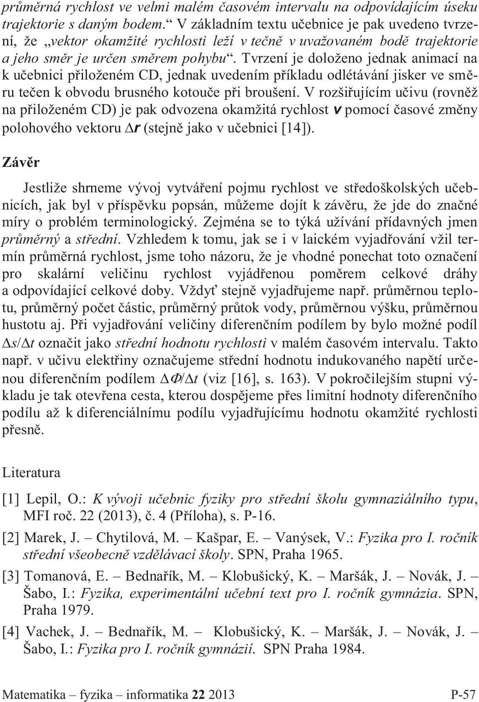 Tvrzení je doloženo jednak animací na k učebnici přiloženém CD, jednak uvedením příkladu odlétávání jisker ve směru tečen k obvodu brusného kotouče při broušení.