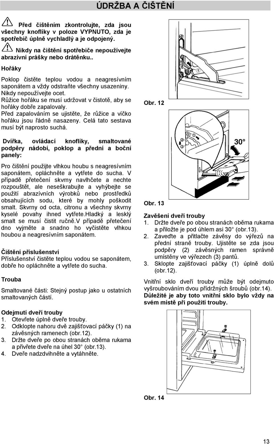 Růžice hořáku se musí udržovat v čistotě, aby se hořáky dobře zapalovaly. Před zapalováním se ujistěte, že růžice a víčko hořáku jsou řádně nasazeny. Celá tato sestava musí být naprosto suchá. Obr.