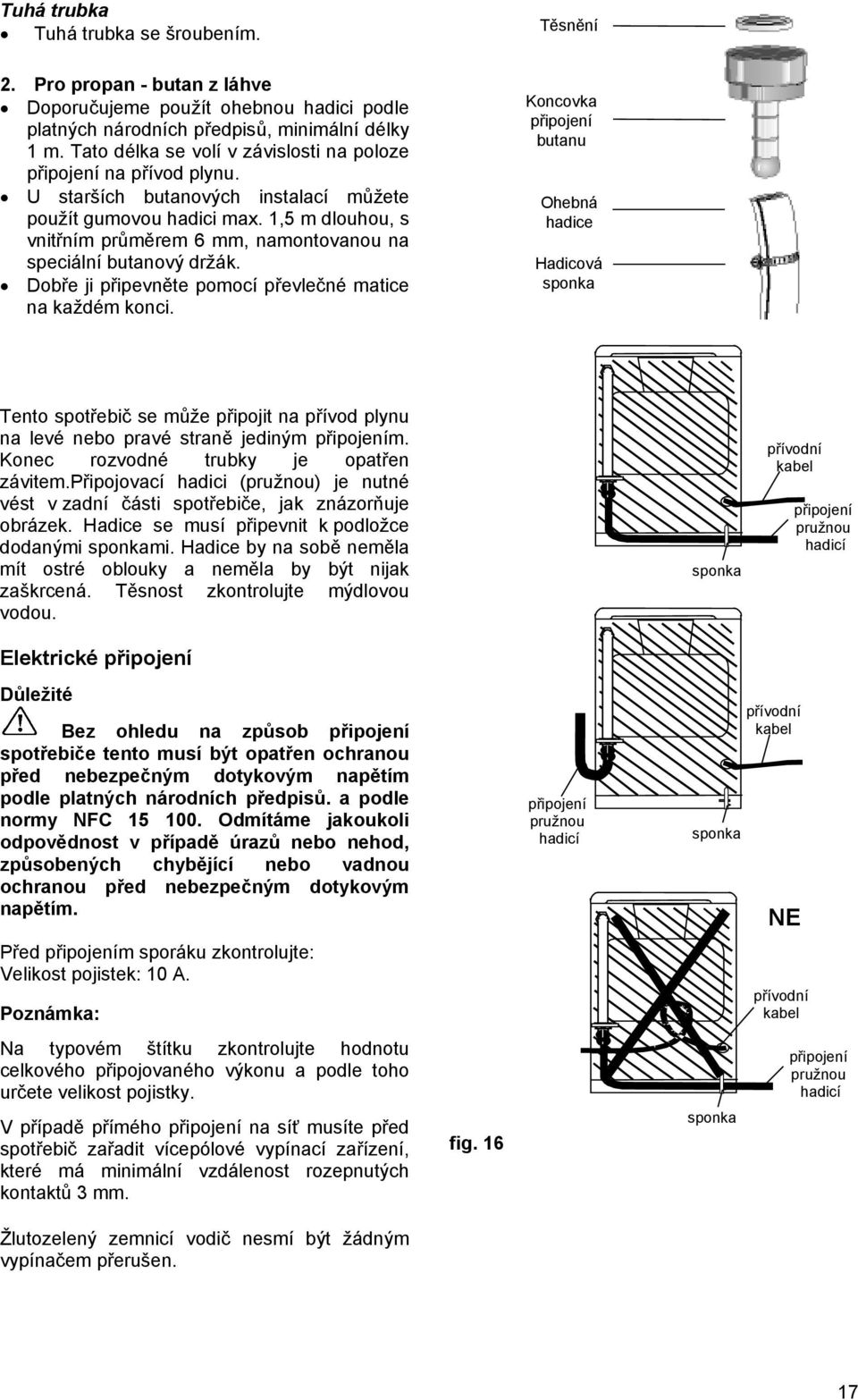 1,5 m dlouhou, s vnitřním průměrem 6 mm, namontovanou na speciální butanový držák. Dobře ji připevněte pomocí převlečné matice na každém konci.