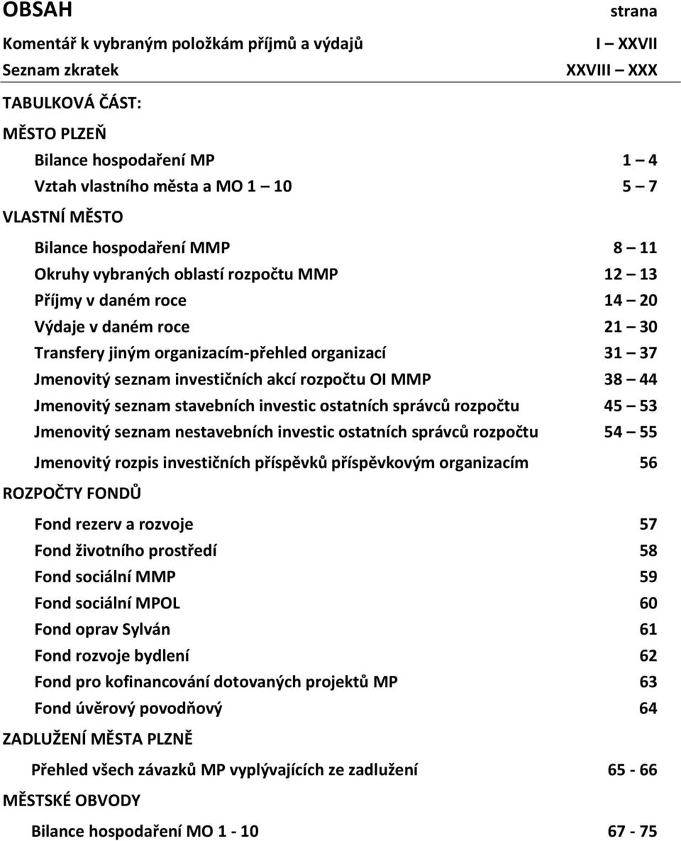investičních akcí rozpočtu OI MMP 38 44 Jmenovitý seznam stavebních investic ostatních správců rozpočtu 45 53 Jmenovitý seznam nestavebních investic ostatních správců rozpočtu 54 55 Jmenovitý rozpis