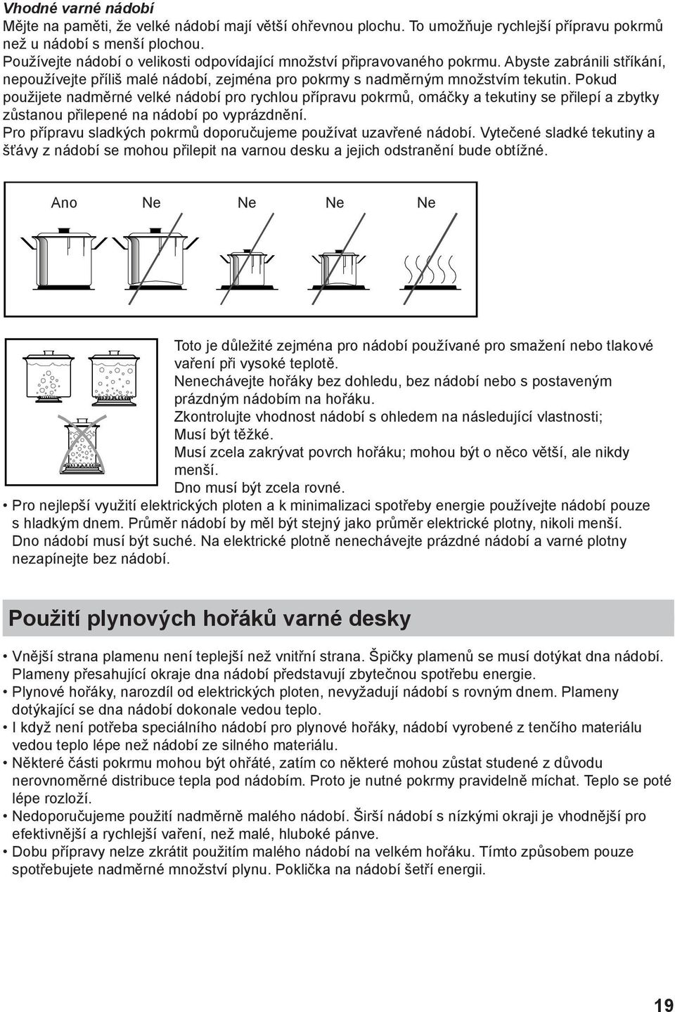 Pokud použijete nadměrné velké nádobí pro rychlou přípravu pokrmů, omáčky a tekutiny se přilepí a zbytky zůstanou přilepené na nádobí po vyprázdnění.