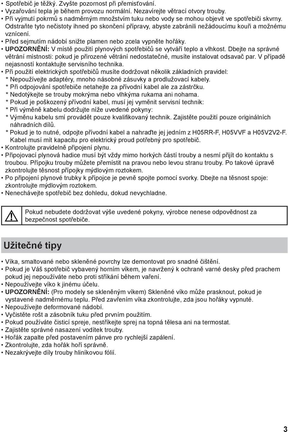 Odstraňte tyto nečistoty ihned po skončení přípravy, abyste zabránili nežádoucímu kouři a možnému vznícení. Před sejmutím nádobí snižte plamen nebo zcela vypněte hořáky.