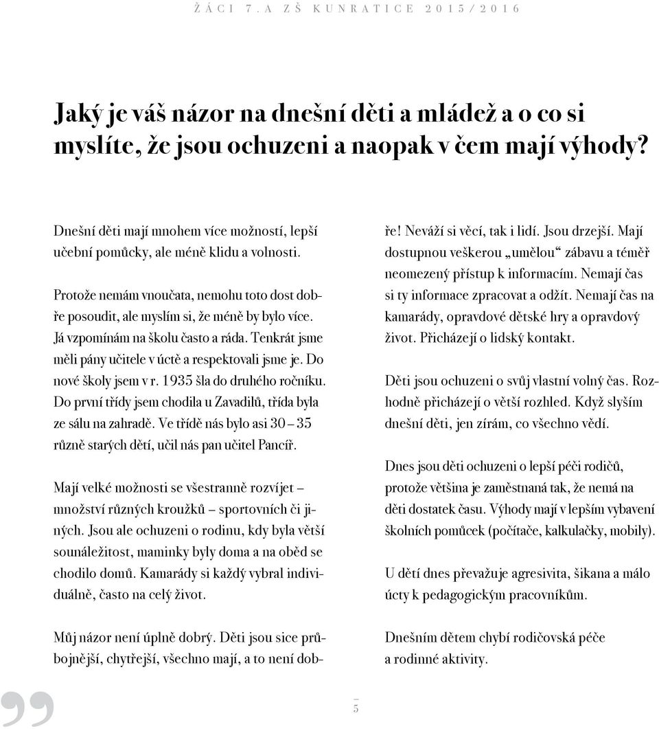 Já vzpomínám na školu často a ráda. Tenkrát jsme měli pány učitele v úctě a respektovali jsme je. Do nové školy jsem v r. 1935 šla do druhého ročníku.