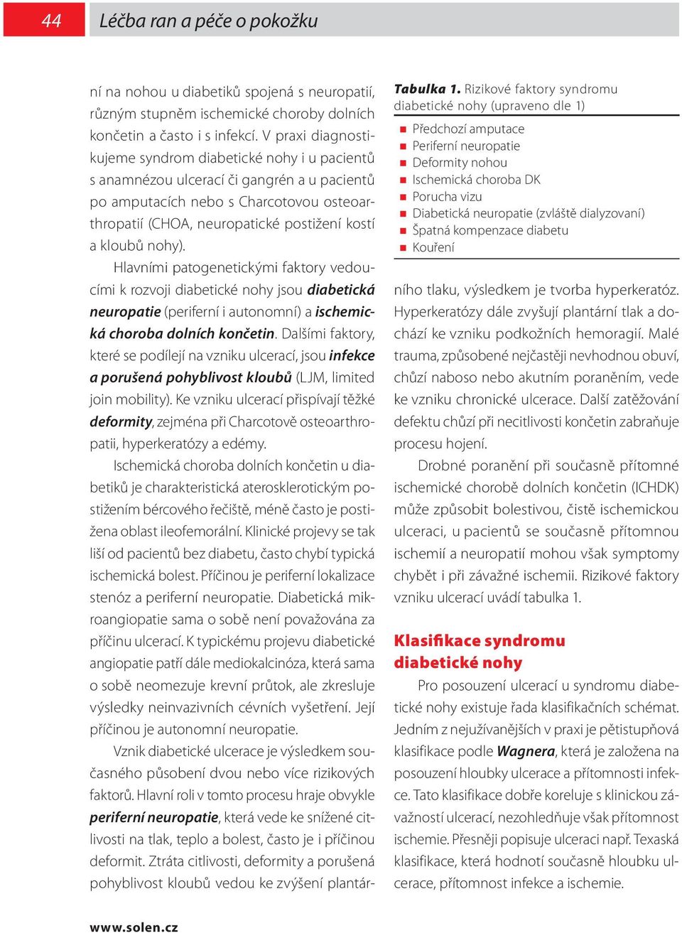 Špatná kompenzace diabetu Kouření ní na nohou u diabetiků spojená s neuropatií, různým stupněm ischemické choroby dolních končetin a často i s infekcí.