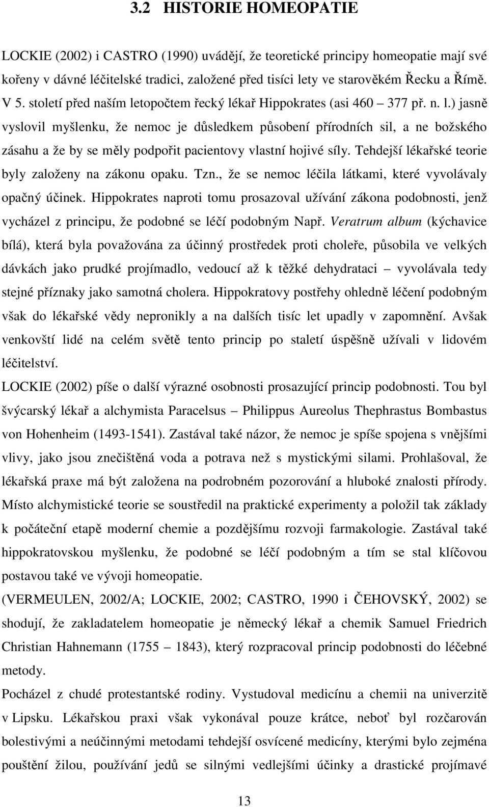 Tehdejší lékařské teorie byly založeny na zákonu opaku. Tzn., že se nemoc léčila látkami, které vyvolávaly opačný účinek.