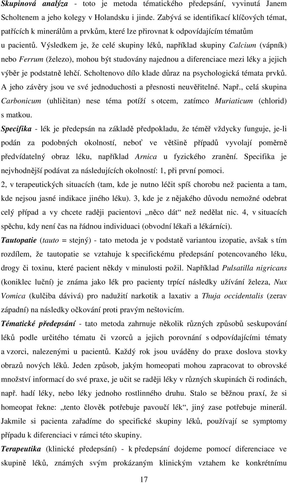 Výsledkem je, že celé skupiny léků, například skupiny Calcium (vápník) nebo Ferrum (železo), mohou být studovány najednou a diferenciace mezi léky a jejich výběr je podstatně lehčí.