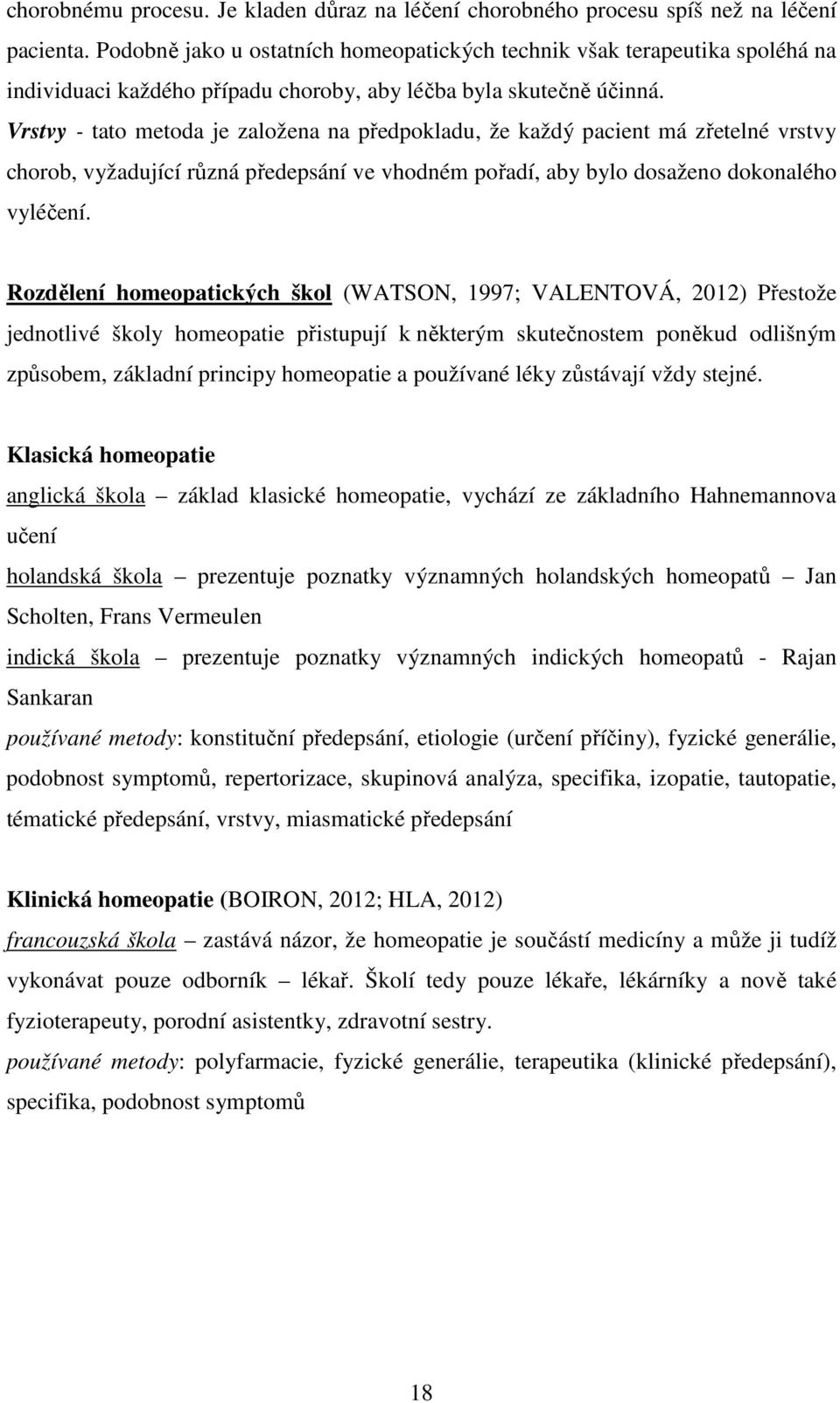 Vrstvy - tato metoda je založena na předpokladu, že každý pacient má zřetelné vrstvy chorob, vyžadující různá předepsání ve vhodném pořadí, aby bylo dosaženo dokonalého vyléčení.