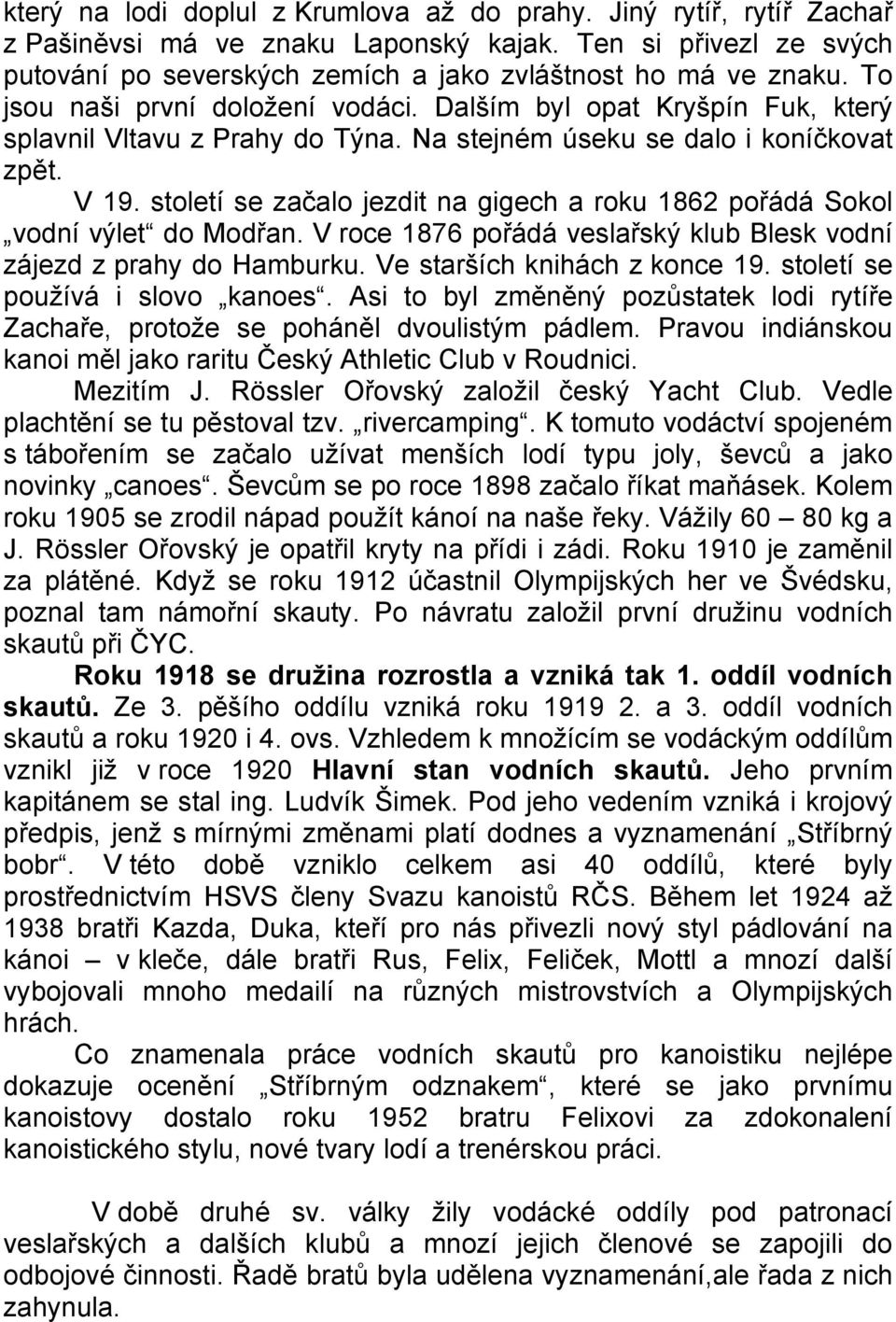 století se začalo jezdit na gigech a roku 1862 pořádá Sokol vodní výlet do Modřan. V roce 1876 pořádá veslařský klub Blesk vodní zájezd z prahy do Hamburku. Ve starších knihách z konce 19.