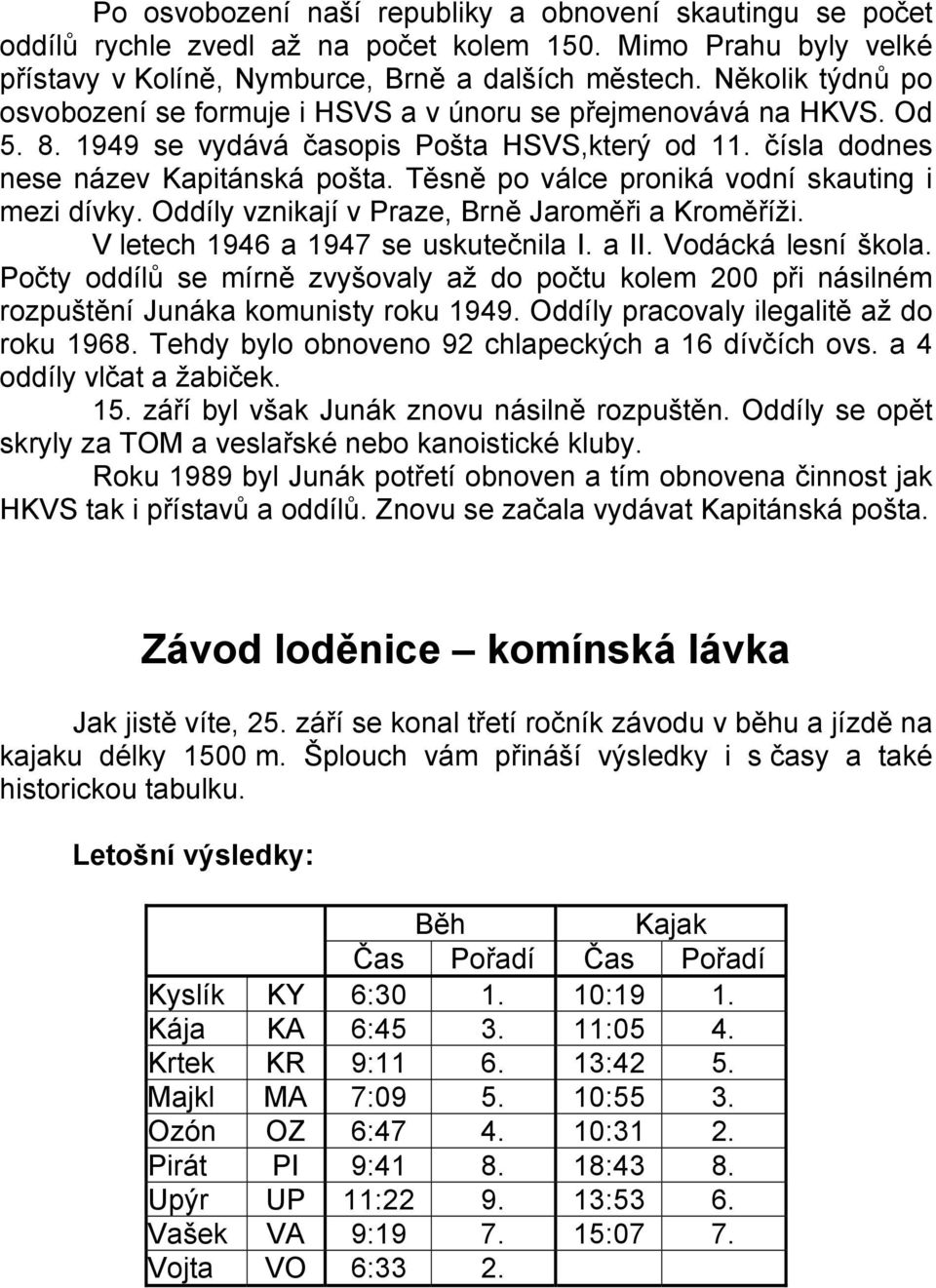 Těsně po válce proniká vodní skauting i mezi dívky. Oddíly vznikají v Praze, Brně Jaroměři a Kroměříži. V letech 1946 a 1947 se uskutečnila I. a II. Vodácká lesní škola.