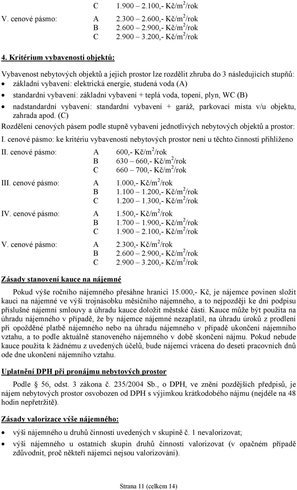 vybavení: základní vybavení + teplá voda, topení, plyn, WC (B) nadstandardní vybavení: standardní vybavení + garáž, parkovací místa v/u objektu, zahrada apod.