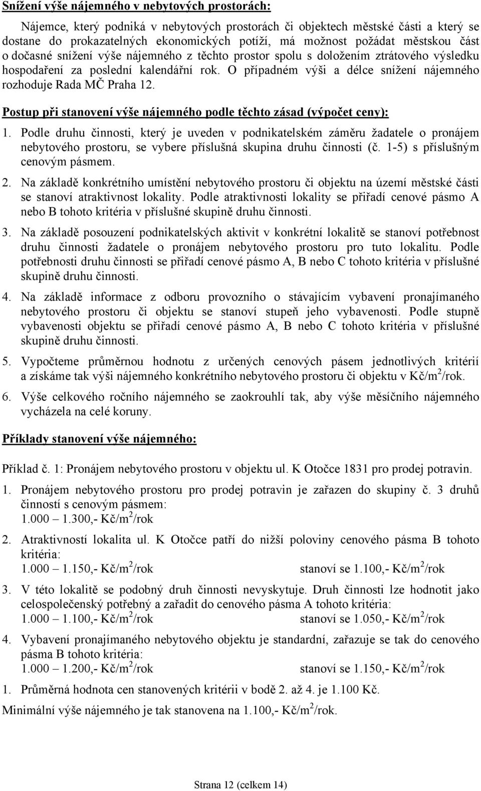 O případném výši a délce snížení nájemného rozhoduje Rada MČ Praha 12. Postup při stanovení výše nájemného podle těchto zásad (výpočet ceny): 1.