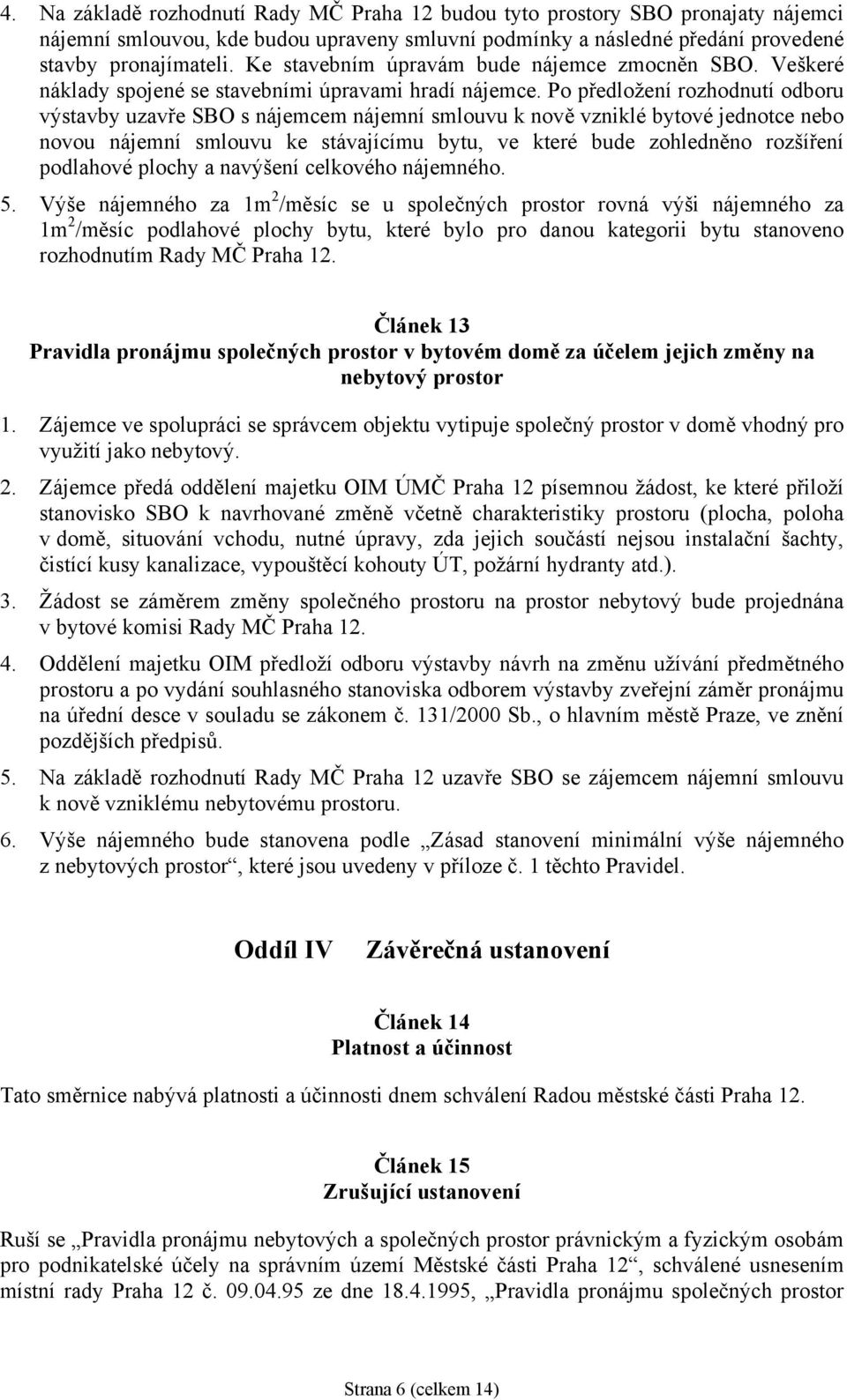 Po předložení rozhodnutí odboru výstavby uzavře SBO s nájemcem nájemní smlouvu k nově vzniklé bytové jednotce nebo novou nájemní smlouvu ke stávajícímu bytu, ve které bude zohledněno rozšíření