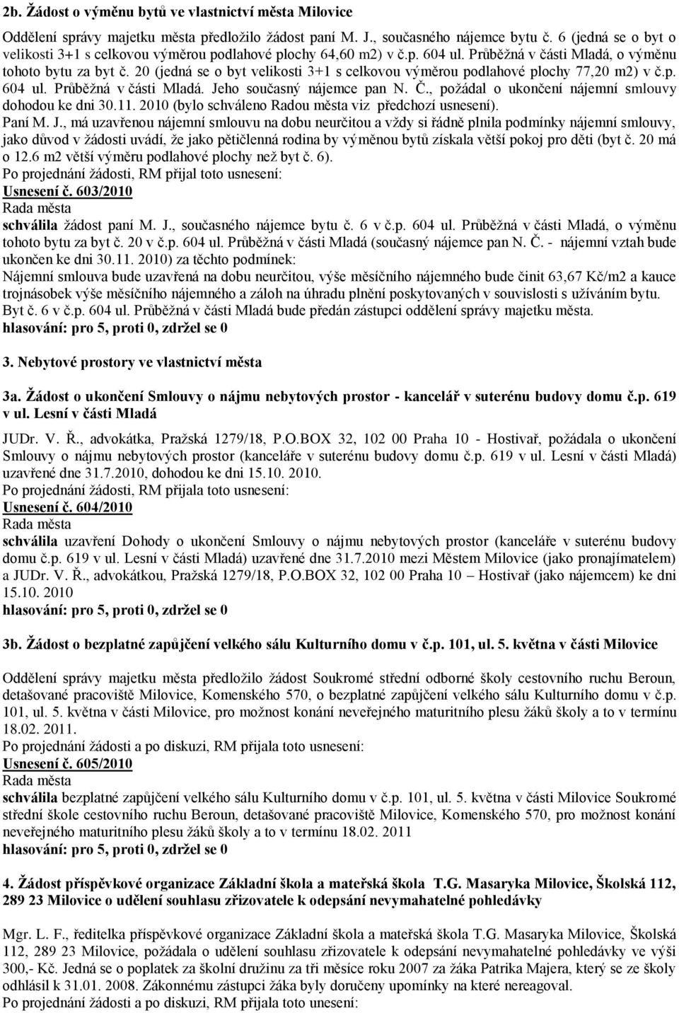 20 (jedná se o byt velikosti 3+1 s celkovou výměrou podlahové plochy 77,20 m2) v č.p. 604 ul. Průběţná v části Mladá. Jeho současný nájemce pan N. Č.