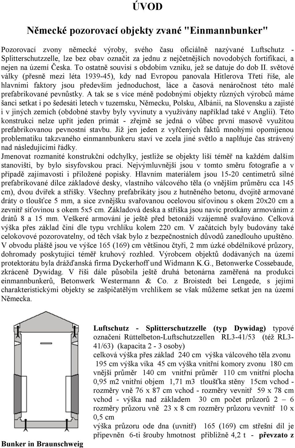 světové války (přesně mezi léta 1939-45), kdy nad Evropou panovala Hitlerova Třetí říše, ale hlavními faktory jsou především jednoduchost, láce a časová nenáročnost této malé prefabrikované pevnůstky.