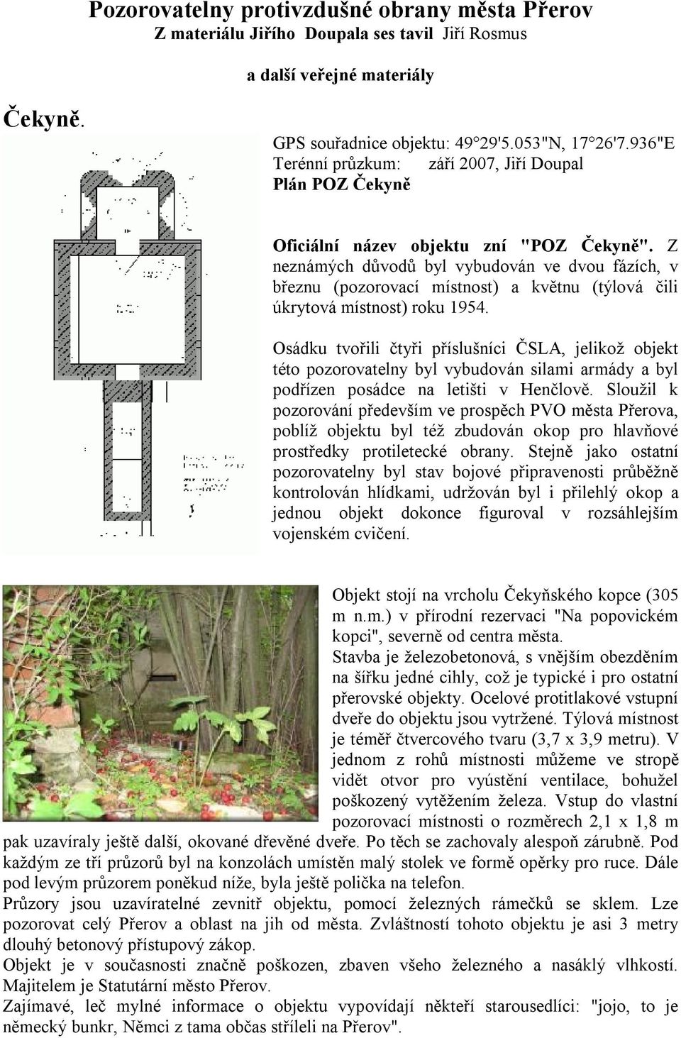 Z neznámých důvodů byl vybudován ve dvou fázích, v březnu (pozorovací místnost) a květnu (týlová čili úkrytová místnost) roku 1954.