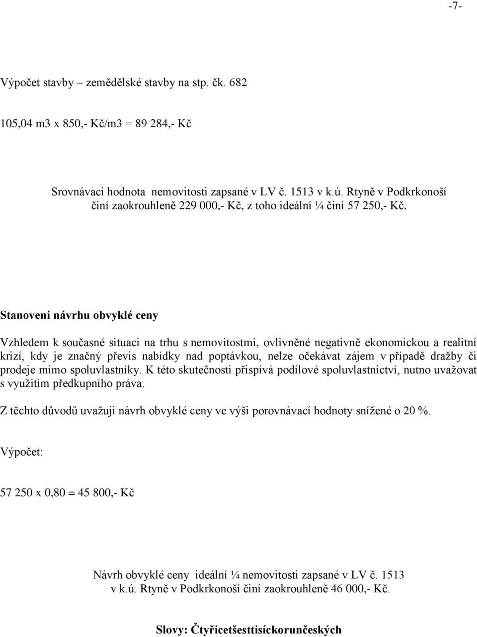 Stanovení návrhu obvyklé ceny Vzhledem k současné situaci na trhu s nemovitostmi, ovlivněné negativně ekonomickou a realitní krizí, kdy je značný převis nabídky nad poptávkou, nelze očekávat zájem v