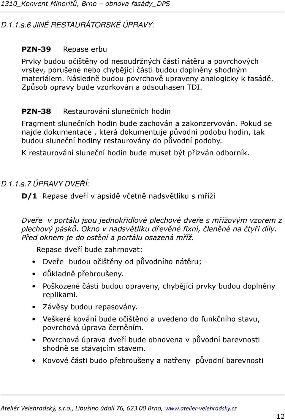 Pokud se najde dokumentace, která dokumentuje původní podobu hodin, tak budou sluneční hodiny restaurovány do původní podoby. K restaurování sluneční hodin bude muset být přizván odborník. D.1.1.a.7 ÚPRAVY DVEŘÍ: D/1 Repase dveří v apsidě včetně nadsvětlíku s mříží Dveře v portálu jsou jednokřídlové plechové dveře s mřížovým vzorem z plechový pásků.