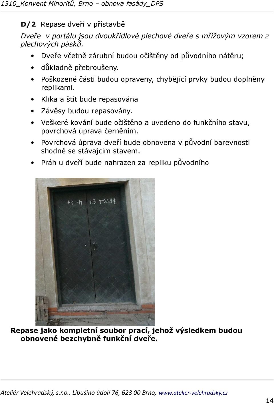 Klika a štít bude repasována Závěsy budou repasovány. Veškeré kování bude očištěno a uvedeno do funkčního stavu, povrchová úprava černěním.