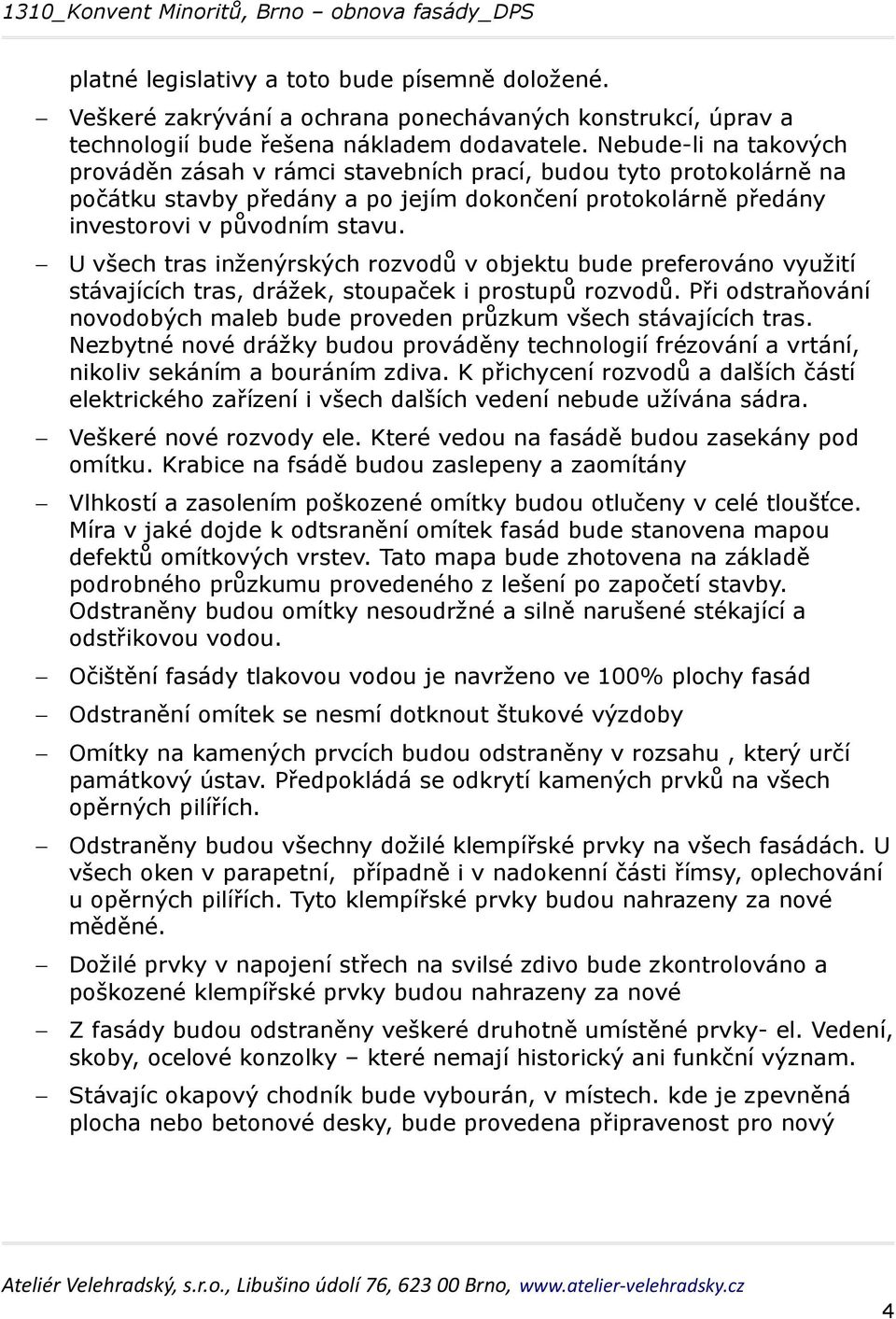 U všech tras inženýrských rozvodů v objektu bude preferováno využití stávajících tras, drážek, stoupaček i prostupů rozvodů.