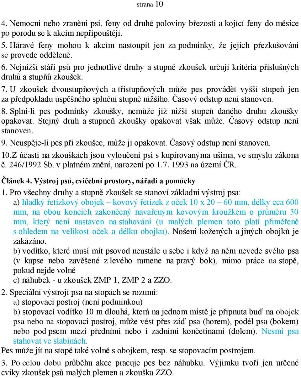 Nejnižší stáří psů pro jednotlivé druhy a stupně zkoušek určují kritéria příslušných druhů a stupňů zkoušek. 7.