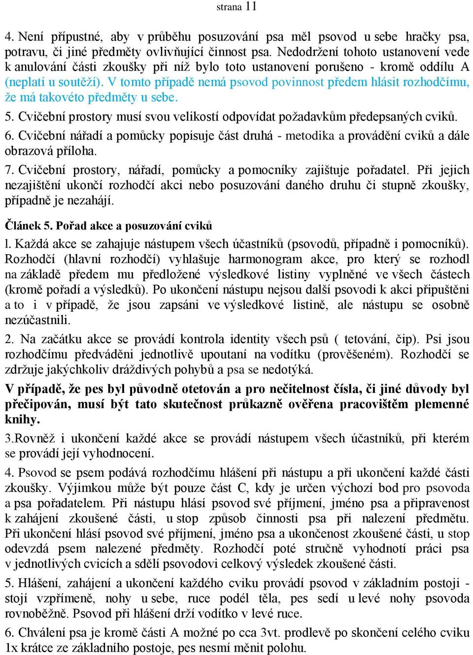 V tomto případě nemá psovod povinnost předem hlásit rozhodčímu, že má takovéto předměty u sebe. 5. Cvičební prostory musí svou velikostí odpovídat požadavkům předepsaných cviků. 6.