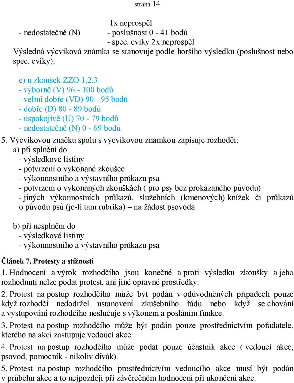 Výcvikovou značku spolu s výcvikovou známkou zapisuje rozhodčí: a) při splnění do - výsledkové listiny - potvrzení o vykonané zkoušce - výkonnostního a výstavního průkazu psa - potvrzení o vykonaných