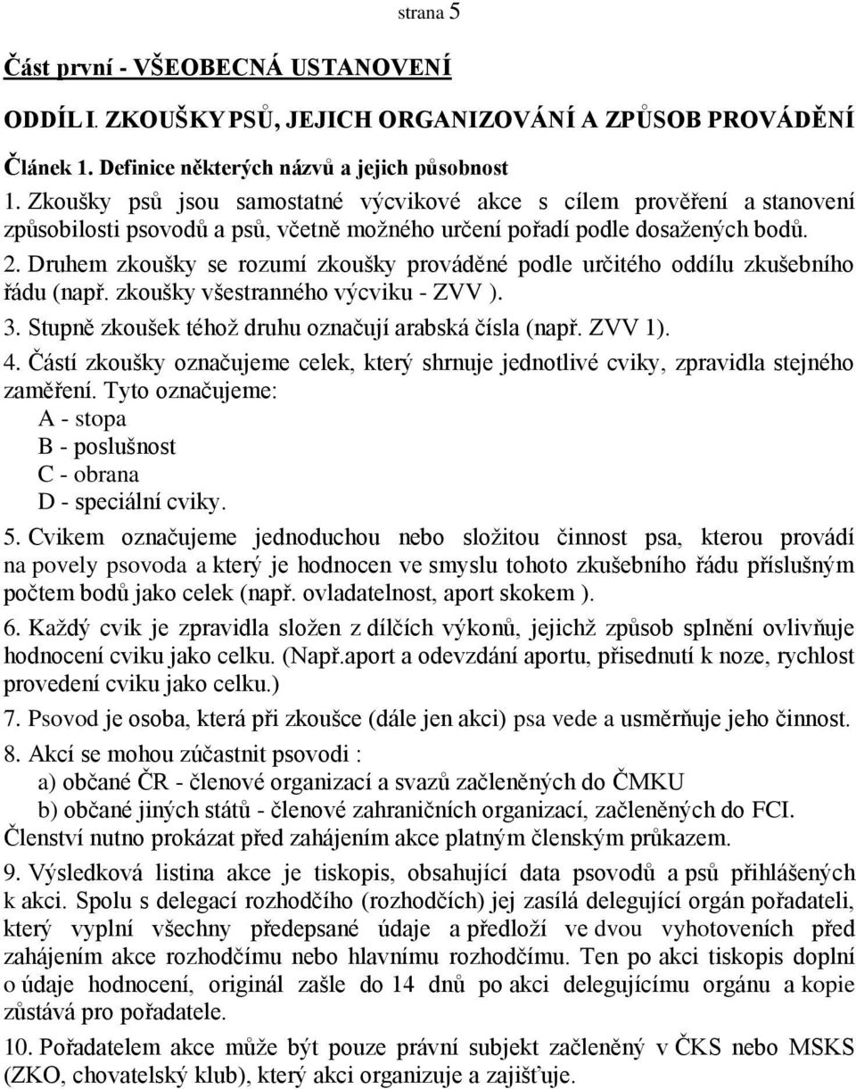 Druhem zkoušky se rozumí zkoušky prováděné podle určitého oddílu zkušebního řádu (např. zkoušky všestranného výcviku - ZVV ). 3. Stupně zkoušek téhož druhu označují arabská čísla (např. ZVV 1). 4.